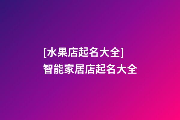 [水果店起名大全]智能家居店起名大全-第1張-店鋪起名-玄機派